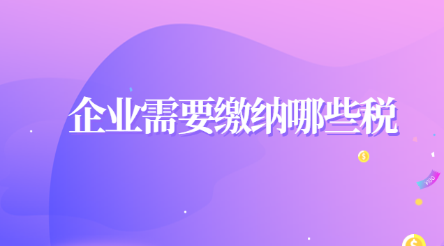 企业需要缴纳哪些税