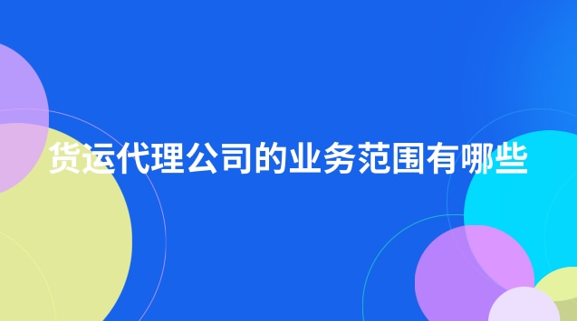 货运代理公司的业务范围有哪些