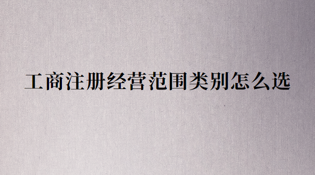 工商注册经营范围类别怎么选