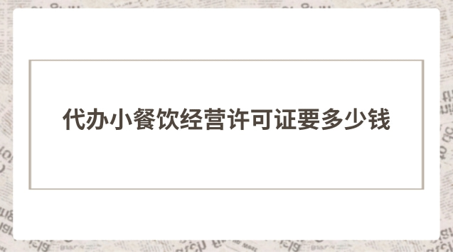代办小餐饮经营许可证要多少钱