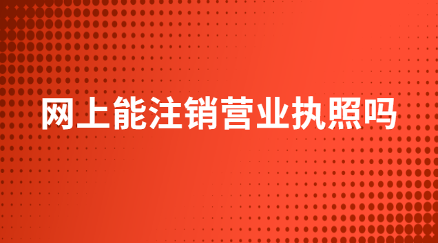 网上能注销营业执照吗
