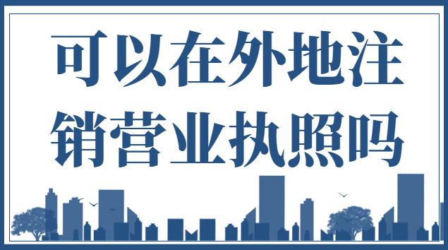 可以在外地注销营业执照吗