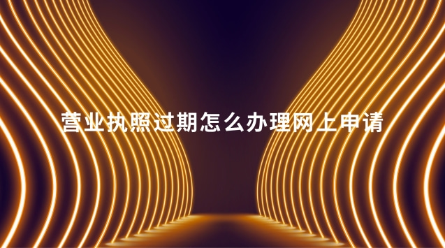 营业执照过期怎么办理网上申请
