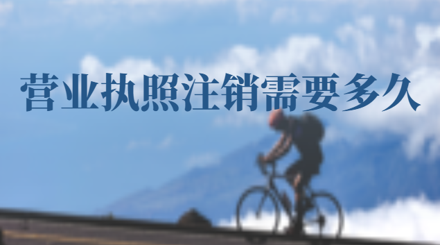 营业执照注销需要多久