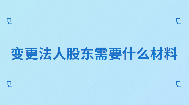 变更法人股东需要什么材料
