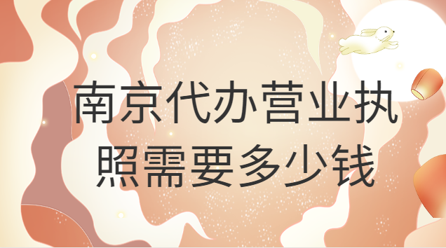南京代办营业执照需要多少钱
