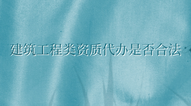建筑工程类资质代办是否合法