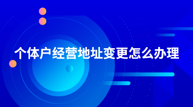 个体户经营地址变更怎么办理