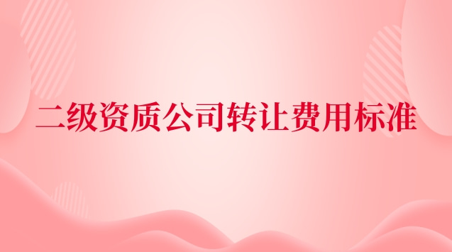 二级资质公司转让费用标准