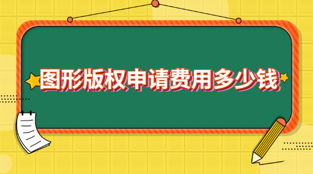 图形版权申请费用多少钱 申请图形版权需要多少钱