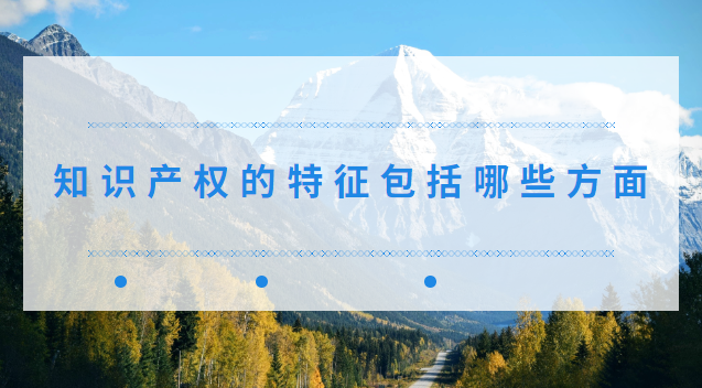 知识产权的特征包括哪些方面 知识产权的特征包括哪几个