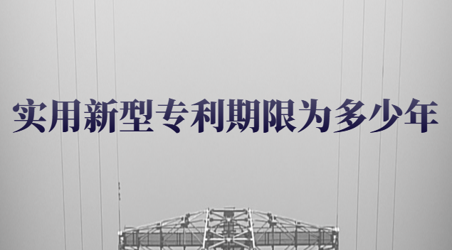 实用新型专利期限为多少年 实用新型专利有效期为多少年