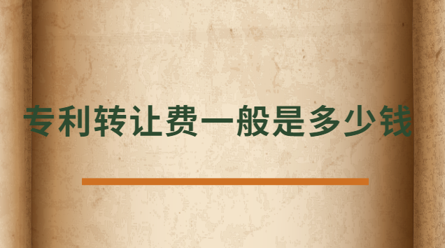 专利转让费一般是多少钱 发明专利转让费一般多少钱