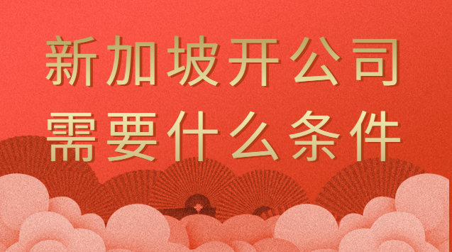 新加坡开公司需要什么条件 新加坡申请设立公司流程