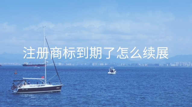 注册商标到期了怎么续展 商标到期未续展,我什么时候能注册