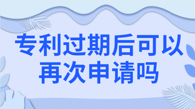 专利过期后可以再次申请吗