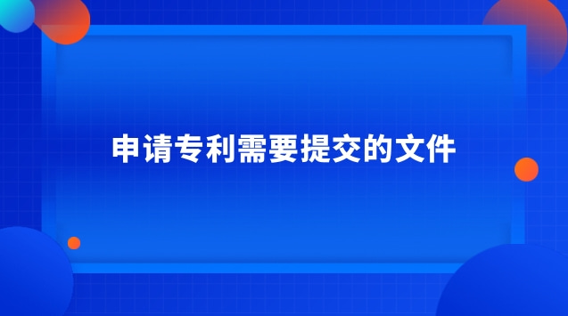 申请专利需要提交的文件 发明专利申请必须提交的文件