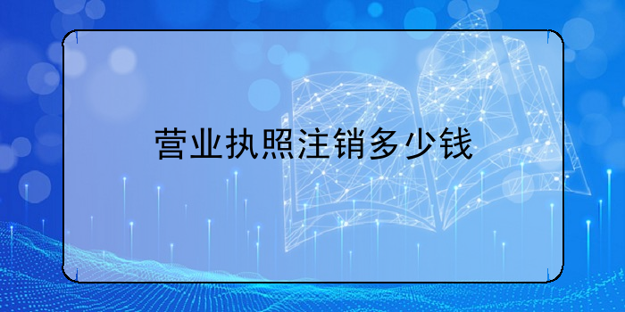 营业执照注销多少钱