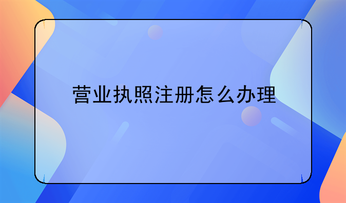 营业执照注册怎么办理