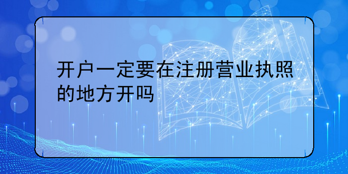 开户一定要在注册营业执照的地方开吗
